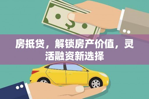独山房抵贷，解锁房产价值，灵活融资新选择