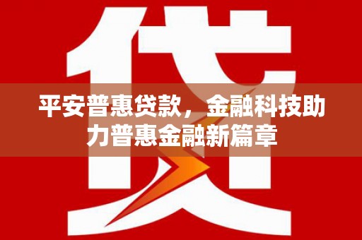 独山平安普惠贷款，金融科技助力普惠金融新篇章