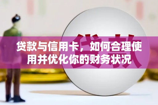 独山贷款与信用卡，如何合理使用并优化你的财务状况