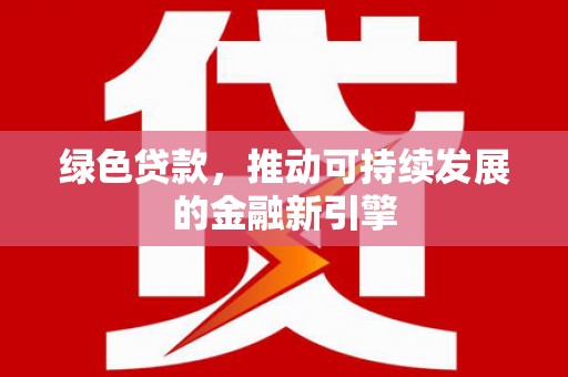 独山绿色贷款，推动可持续发展的金融新引擎
