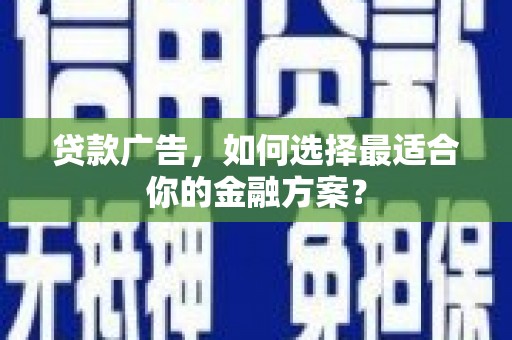 独山贷款广告，如何选择最适合你的金融方案？