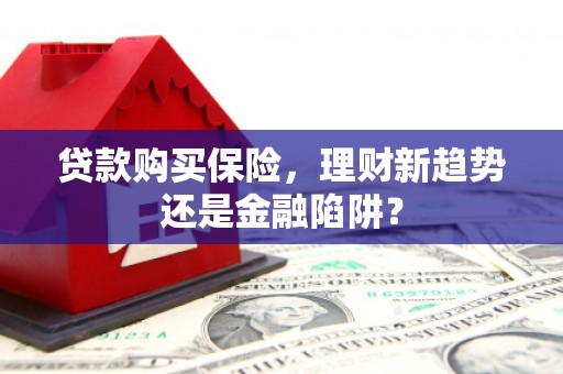 独山贷款购买保险，理财新趋势还是金融陷阱？