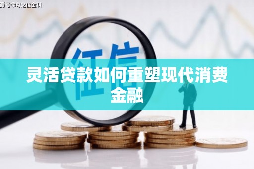 独山灵活贷款如何重塑现代消费金融
