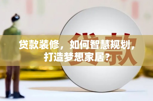 独山贷款装修，如何智慧规划，打造梦想家居？