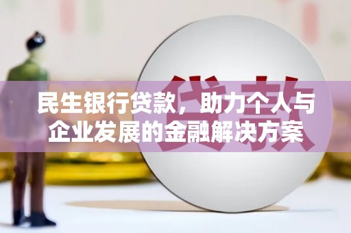 独山民生银行贷款，助力个人与企业发展的金融解决方案