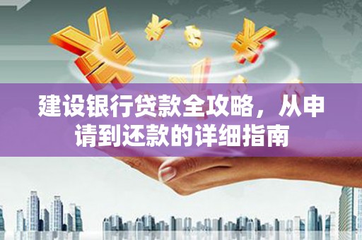 独山建设银行贷款全攻略，从申请到还款的详细指南