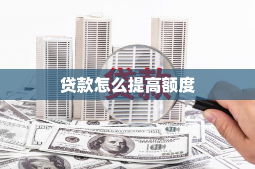 独山贷款怎么提高额度