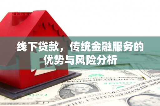 独山线下贷款，传统金融服务的优势与风险分析