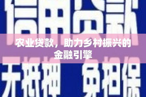 独山农业贷款，助力乡村振兴的金融引擎