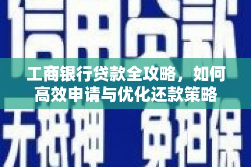 独山工商银行贷款全攻略，如何高效申请与优化还款策略