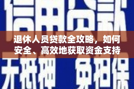 独山退休人员贷款全攻略，如何安全、高效地获取资金支持