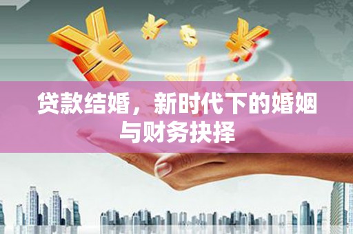 独山贷款结婚，新时代下的婚姻与财务抉择