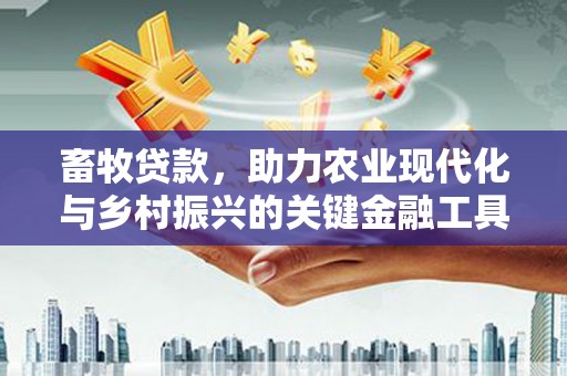 独山畜牧贷款，助力农业现代化与乡村振兴的关键金融工具