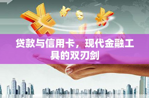 独山贷款与信用卡，现代金融工具的双刃剑
