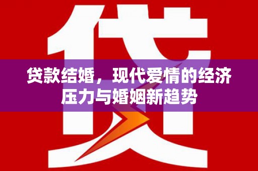 独山贷款结婚，现代爱情的经济压力与婚姻新趋势
