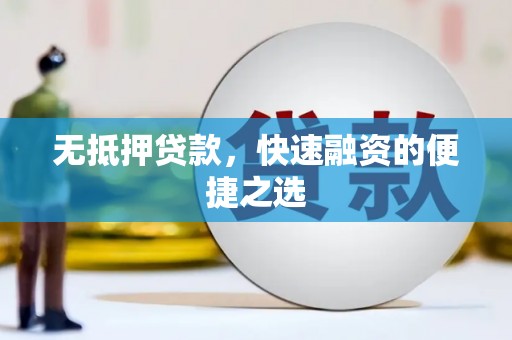 独山无抵押贷款，快速融资的便捷之选