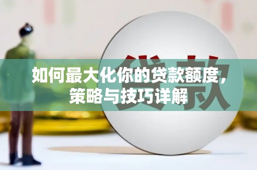 独山如何最大化你的贷款额度，策略与技巧详解