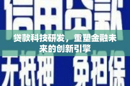 独山贷款科技研发，重塑金融未来的创新引擎