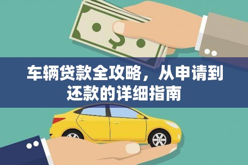 独山车辆贷款全攻略，从申请到还款的详细指南