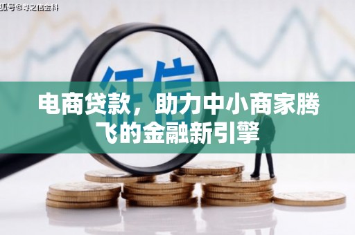 独山电商贷款，助力中小商家腾飞的金融新引擎