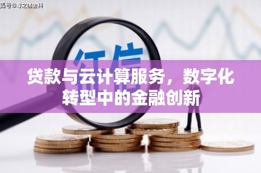独山贷款与云计算服务，数字化转型中的金融创新