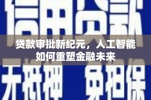 独山贷款审批新纪元，人工智能如何重塑金融未来