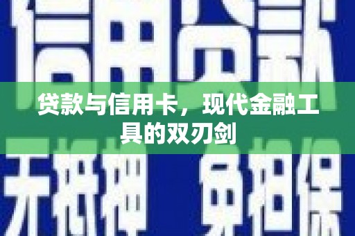 独山贷款与信用卡，现代金融工具的双刃剑