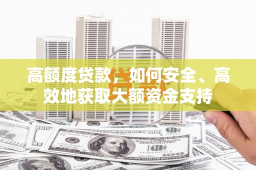 独山高额度贷款，如何安全、高效地获取大额资金支持