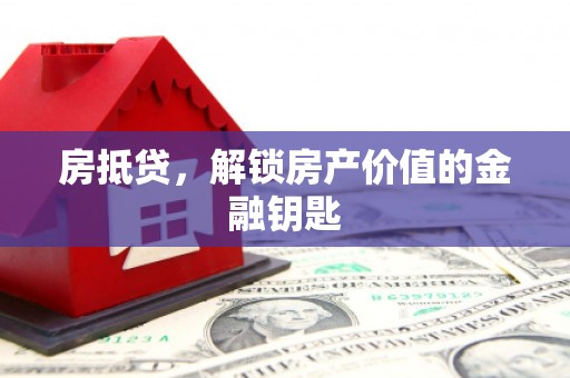 独山房抵贷，解锁房产价值的金融钥匙