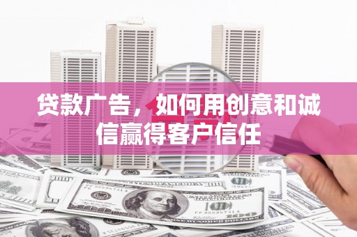 独山贷款广告，如何用创意和诚信赢得客户信任
