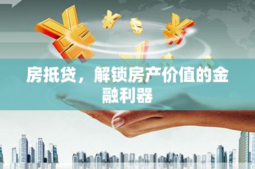 独山房抵贷，解锁房产价值的金融利器