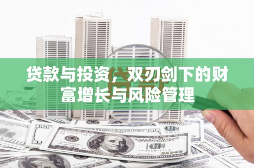 独山贷款与投资，双刃剑下的财富增长与风险管理