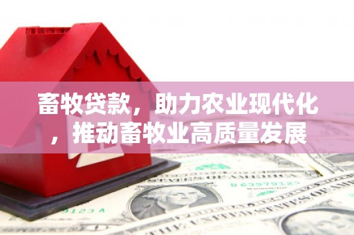 独山畜牧贷款，助力农业现代化，推动畜牧业高质量发展