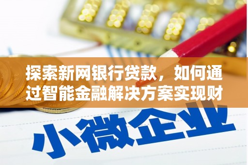独山探索新网银行贷款，如何通过智能金融解决方案实现财富增长