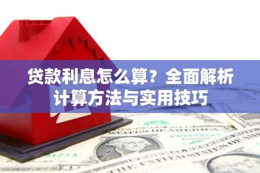 独山贷款利息怎么算？全面解析计算方法与实用技巧