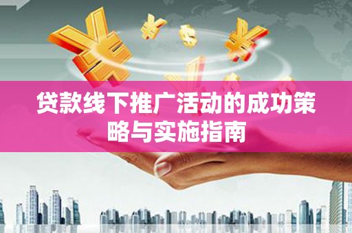 独山贷款线下推广活动的成功策略与实施指南