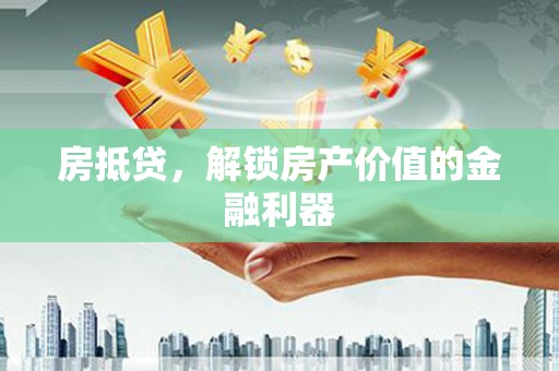 独山房抵贷，解锁房产价值的金融利器