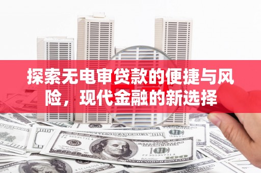 独山探索无电审贷款的便捷与风险，现代金融的新选择