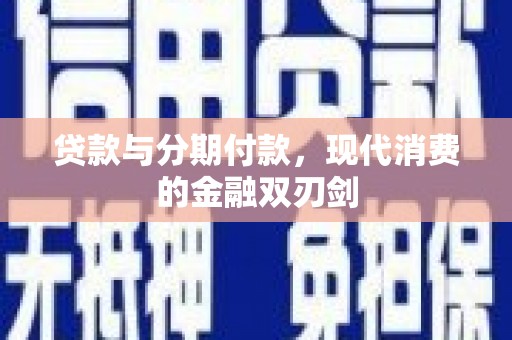 独山贷款与分期付款，现代消费的金融双刃剑
