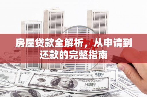 独山房屋贷款全解析，从申请到还款的完整指南