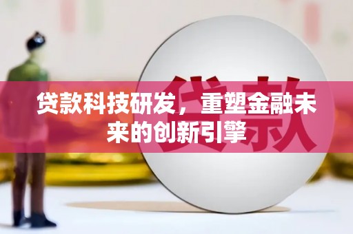 独山贷款科技研发，重塑金融未来的创新引擎