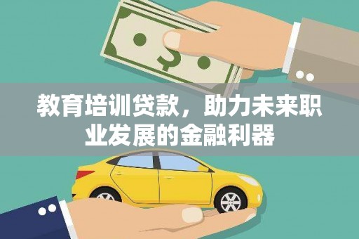 独山教育培训贷款，助力未来职业发展的金融利器