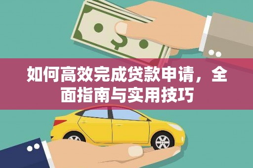 独山如何高效完成贷款申请，全面指南与实用技巧