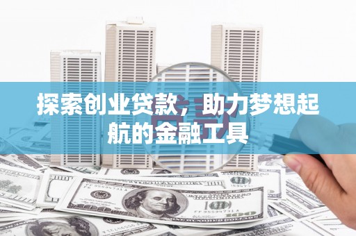 独山探索创业贷款，助力梦想起航的金融工具