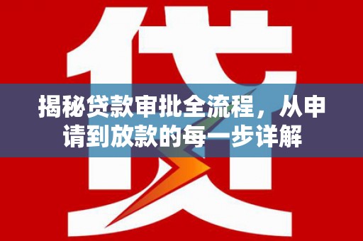 独山揭秘贷款审批全流程，从申请到放款的每一步详解
