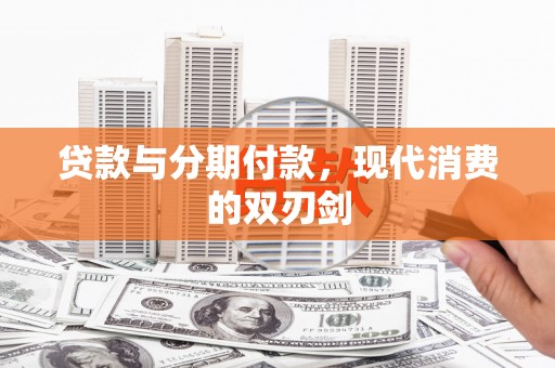 独山贷款与分期付款，现代消费的双刃剑