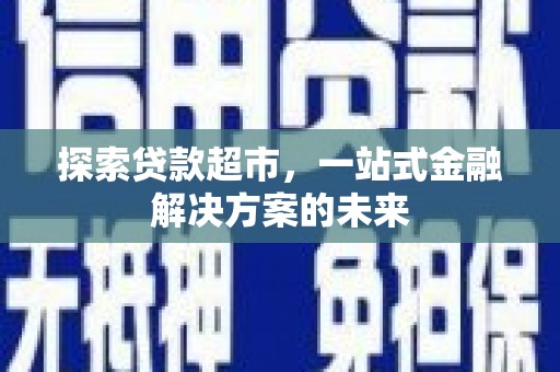 独山探索贷款超市，一站式金融解决方案的未来