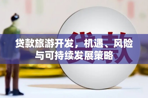 独山贷款旅游开发，机遇、风险与可持续发展策略