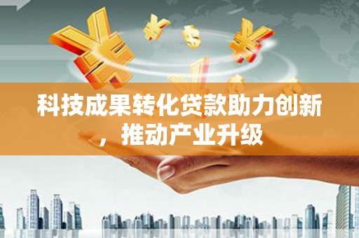 独山科技成果转化贷款助力创新，推动产业升级