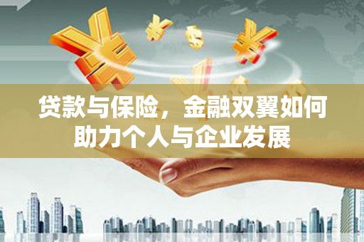 独山贷款与保险，金融双翼如何助力个人与企业发展
